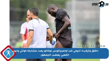 «قلق وترقب» نابولي ضد أولمبياكوس لوكاكو يهدد مشاركة كونتي وأيوب الكعبي يغضب الجمهور